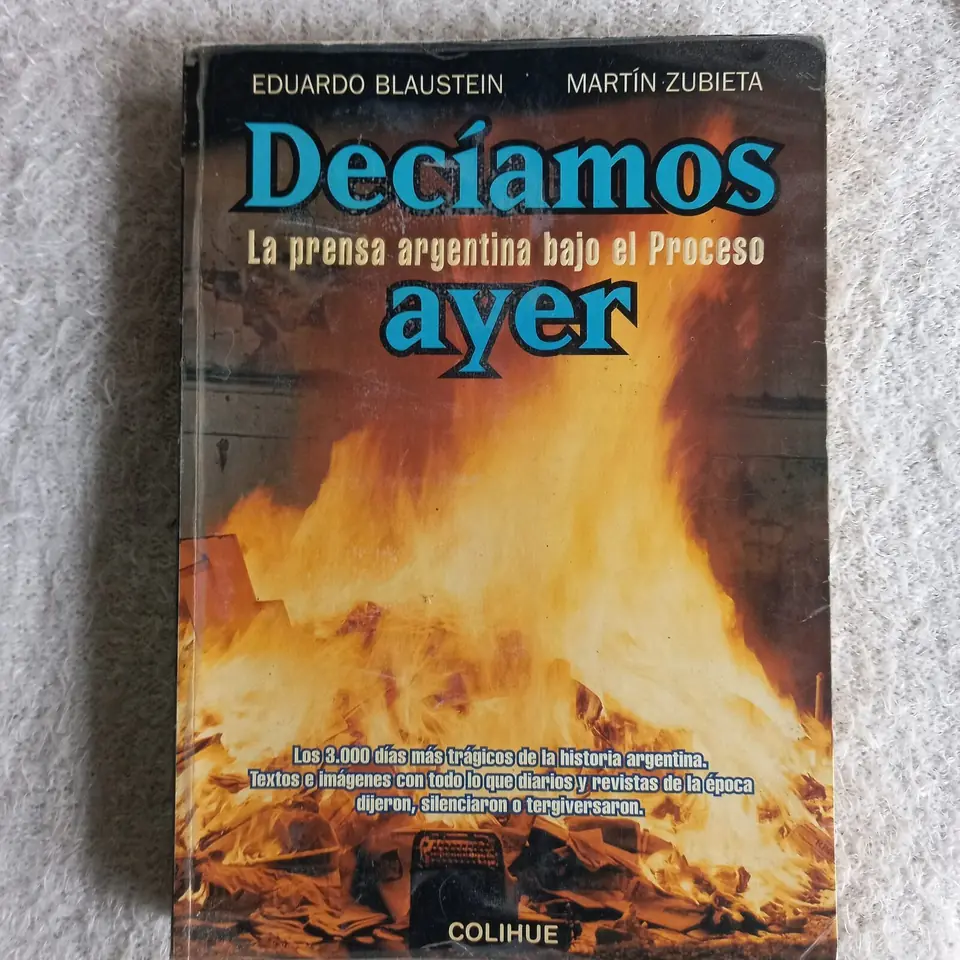 Decíamos ayer. La prensa argentina bajo el proceso. Eduardo Blaustein - Martín Zubieta