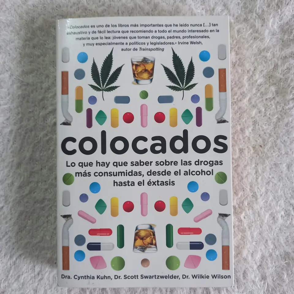 Colocados. Lo que hay que saber sobre las drogas más consumidas, desde el alcohol hasta el extasis. Dra. Cynthia Kuhn, Dr. Scott Swartzwelder, Dr. Wilkie Wilson