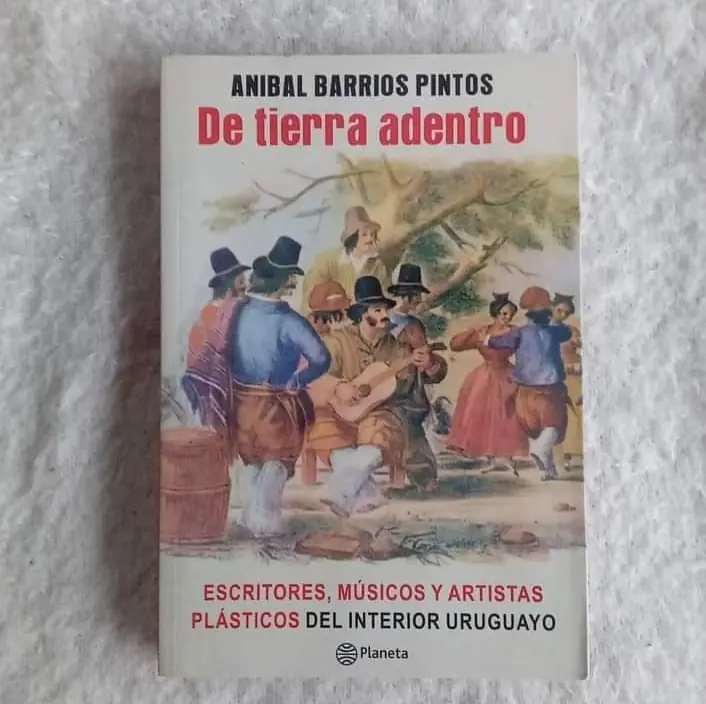 De tierra adentro  Escritores, músicos y artistas plásticos del interior uruguayo. Aníbal Barrios Pintos