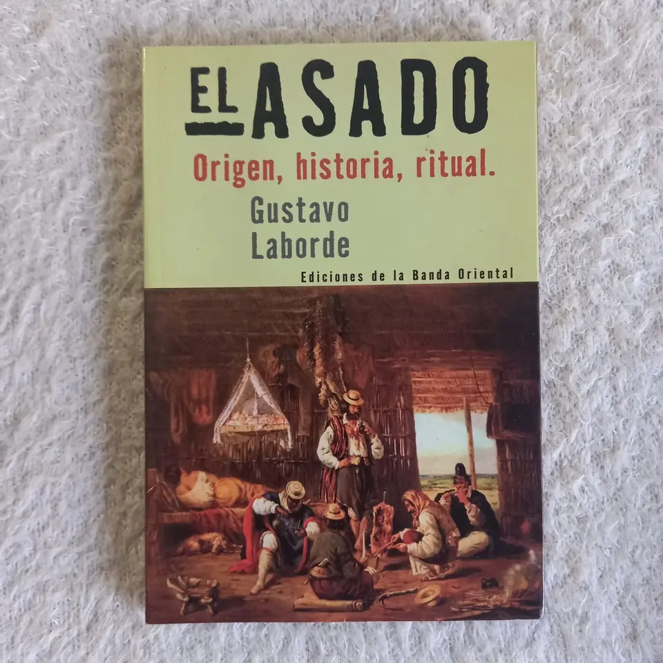 El asado. Origen, historia, ritual. Gustavo Laborde