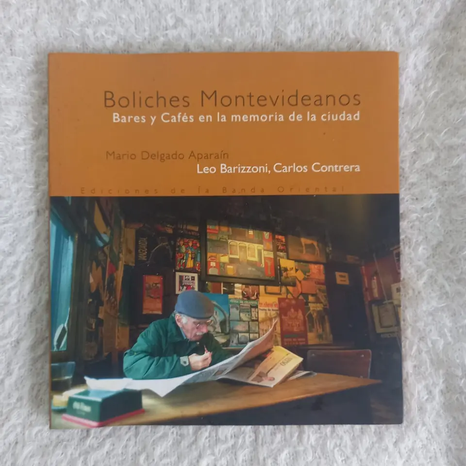 Boliches Montevideanos. Bares y Cafés en la memoria de la ciudad. Mario Delgado Aparaín. Leo Barizzoni. Carlos Contrera
